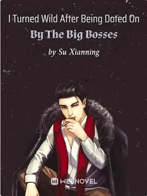 I Turned Wild After Being Doted On By The Big Bosses
